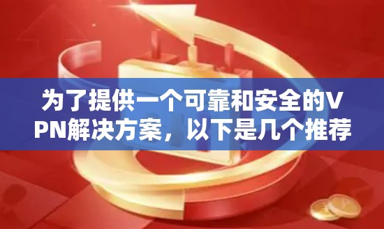 为了提供一个可靠和安全的VPN解决方案，以下是几个推荐的VPN软件，并给出了一些注意事项