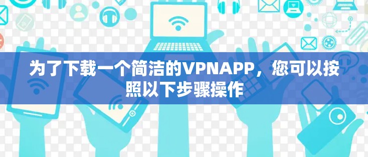 为了下载一个简洁的VPNAPP，您可以按照以下步骤操作