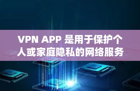 VPN APP 是用于保护个人或家庭隐私的网络服务，旨在提供安全的网络连接。以下是当前市场上的一些 popular VPN APP 并详细介绍了它们的特点和用途