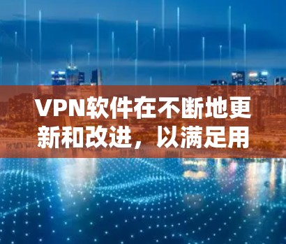 VPN软件在不断地更新和改进，以满足用户的需求和安全要求。以下是几个最新版本的VPN软件和它们的主要功能