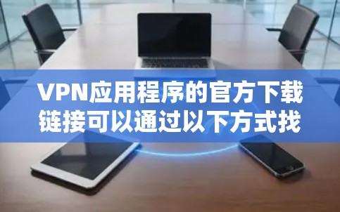 VPN应用程序的官方下载链接可以通过以下方式找到