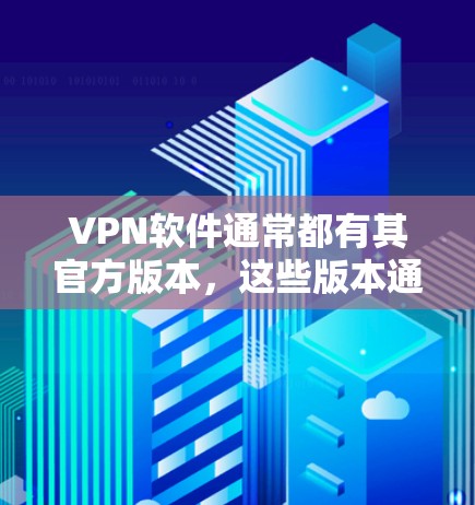 VPN软件通常都有其官方版本，这些版本通常是由正规的VPN服务提供商提供的，确保了软件的安全性和稳定性。以下是几款常见的VPN软件及其官方版本