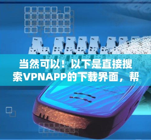 当然可以！以下是直接搜索VPNAPP的下载界面，帮助您轻松安装和使用VPN软件