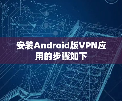 安装Android版VPN应用的步骤如下