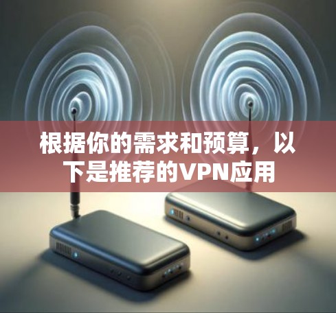 根据你的需求和预算，以下是推荐的VPN应用
