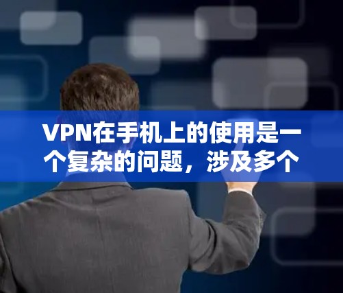 VPN在手机上的使用是一个复杂的问题，涉及多个因素，包括安全性、使用限制、成本以及设备配置。以下是详细的分析和建议