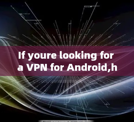 If youre looking for a VPN for Android,here are some steps you can take:
