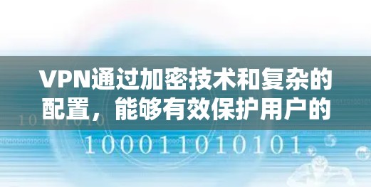 VPN通过加密技术和复杂的配置，能够有效保护用户的数据和隐私。以下是关于VPN访问的详细分析