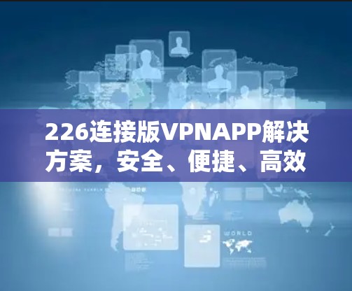 226连接版VPNAPP解决方案，安全、便捷、高效