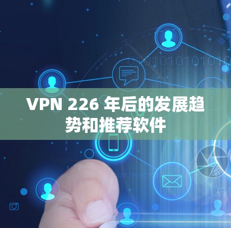 VPN 226 年后的发展趋势和推荐软件