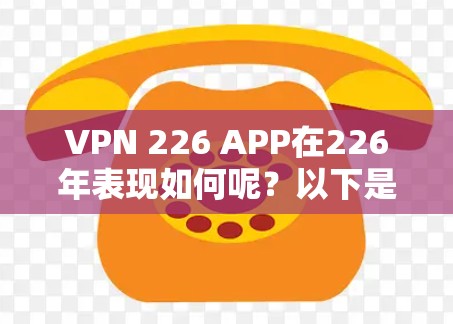 VPN 226 APP在226年表现如何呢？以下是对该应用的逐步分析