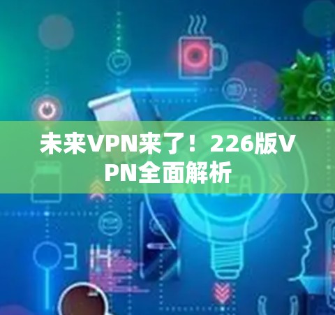 未来VPN来了！226版VPN全面解析