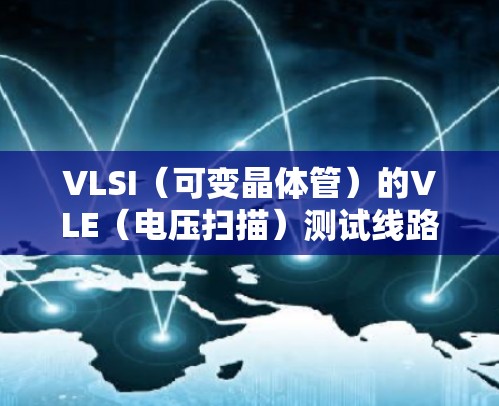 VLSI（可变晶体管）的VLE（电压扫描）测试线路测试是关键的测试过程，确保设备的可靠性。以下是详细的步骤和建议