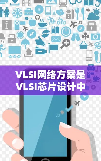 VLSI网络方案是VLSI芯片设计中非常关键的部分，涉及数据、控制和通信网络的设计、优化和实现。以下是对该主题的逐步解释和总结