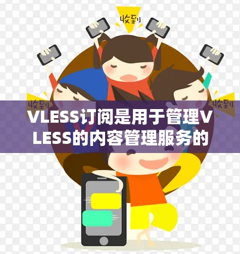 VLESS订阅是用于管理VLESS的内容管理服务的订阅，具体步骤如下