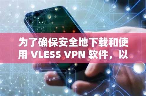 为了确保安全地下载和使用 VLESS VPN 软件，以下是一步步的建议