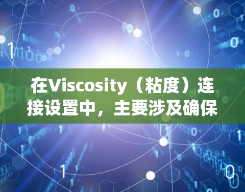 在Viscosity（粘度）连接设置中，主要涉及确保流体在连接处的粘性性质一致。以下是关于Viscosity连接的常见设置内容和注意事项