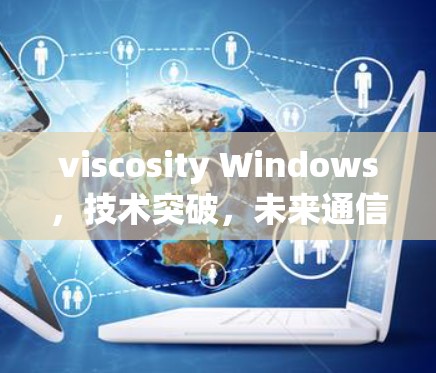 viscosity Windows，技术突破，未来通信的创新之光