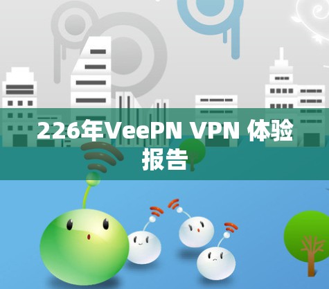 226年VeePN VPN 体验报告