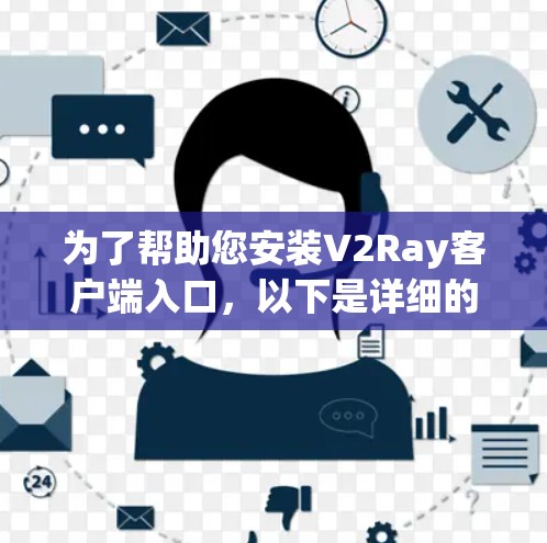 为了帮助您安装V2Ray客户端入口，以下是详细的步骤
