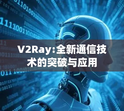 V2Ray:全新通信技术的突破与应用