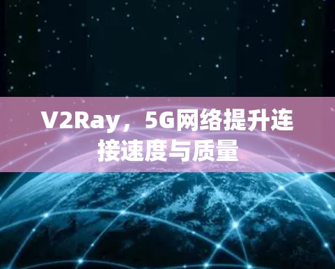V2Ray，5G网络提升连接速度与质量