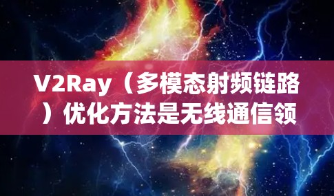 V2Ray（多模态射频链路）优化方法是无线通信领域的重要研究方向，尤其在视频传输、数据流和多模态信号处理方面具有重要意义。以下是关于V2Ray线路优化方法的常见研究方向和优化策略