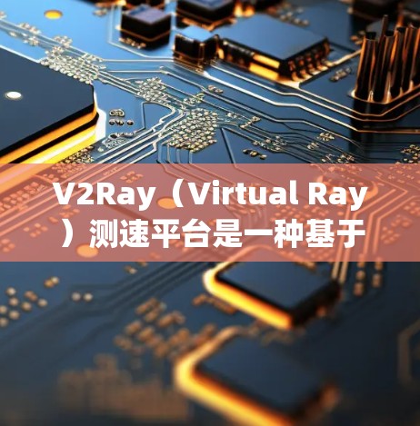 V2Ray（Virtual Ray）测速平台是一种基于射频链路的无线网络测试和分析工具，主要用于测试和优化无线网络性能，包括延迟、带宽、信道状态等。以下是关于V2Ray测速平台的详细说明