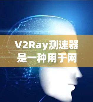 V2Ray测速器是一种用于网络流量监控和分析的设备，通常基于流量检测技术。以下是一步步的操作指南