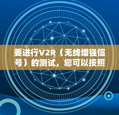 要进行V2R（无线增强信号）的测试，您可以按照以下步骤进行