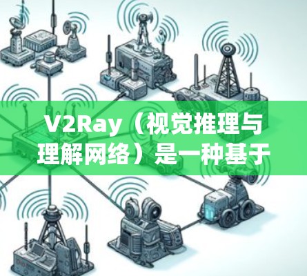 V2Ray（视觉推理与理解网络）是一种基于 tokens 的大语言模型，与 GPT-4 类似，用于处理视觉推理和理解任务。为了评估其网络性能，通常会进行以下测试和分析