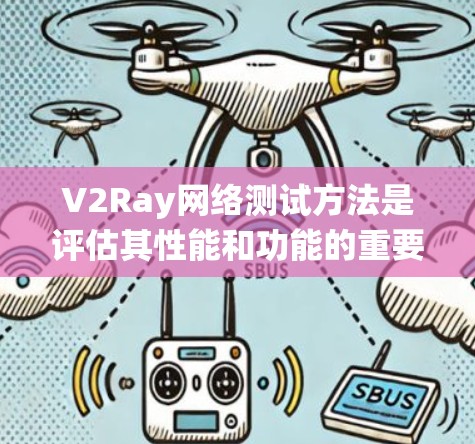 V2Ray网络测试方法是评估其性能和功能的重要步骤。以下是一个系统化的总结，涵盖了测试的主要方面