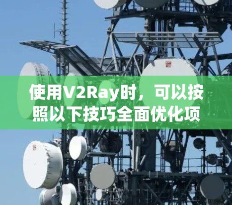 使用V2Ray时，可以按照以下技巧全面优化项目的开发和执行