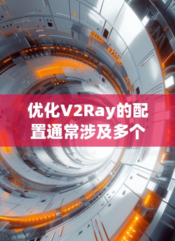 优化V2Ray的配置通常涉及多个步骤，从基础理解开始逐步改进。以下是一步步的优化建议