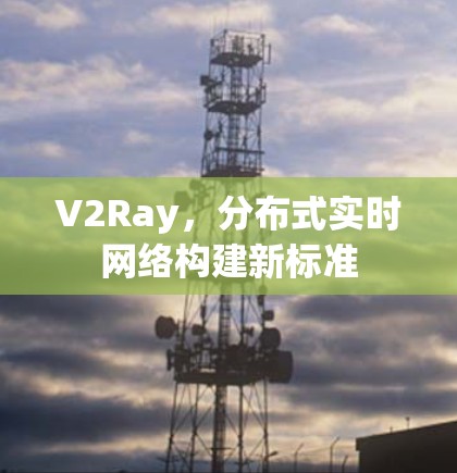V2Ray，分布式实时网络构建新标准