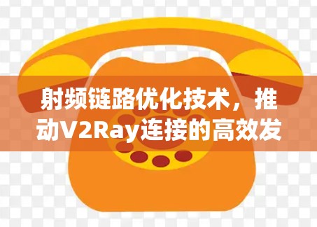 射频链路优化技术，推动V2Ray连接的高效发展