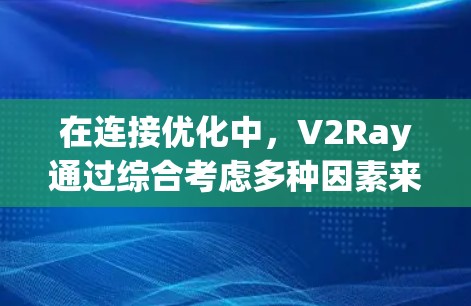 在连接优化中，V2Ray通过综合考虑多种因素来提高设备之间的连接性能和效率。以下是详细的步骤和方法