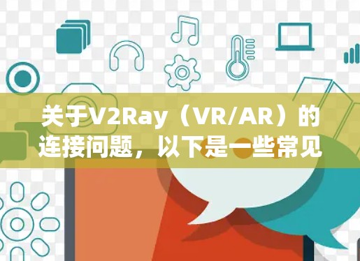 关于V2Ray（VR/AR）的连接问题，以下是一些常见的解决方案和可能遇到的解决办法