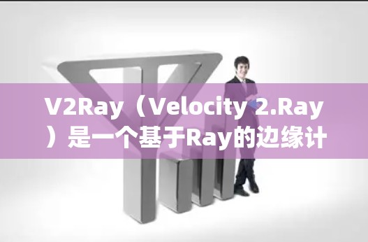 V2Ray（Velocity 2.Ray）是一个基于Ray的边缘计算框架，主要用于处理边缘计算中的数据处理和传输。如果您需要确保V2Ray连接的稳定性，以下是一些关键点和建议