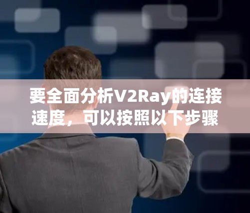 要全面分析V2Ray的连接速度，可以按照以下步骤进行