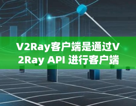 V2Ray客户端是通过V2Ray API 进行客户端连接的应用程序。在开发和优化 V2Ray客户端时，需要关注以下几个方面以提升性能和用户体验