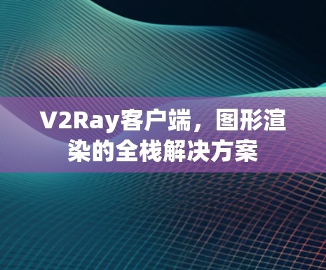 V2Ray客户端，图形渲染的全栈解决方案