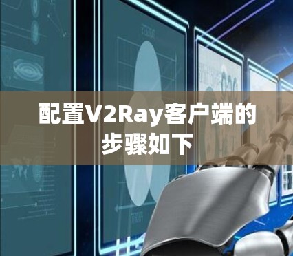 配置V2Ray客户端的步骤如下