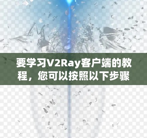要学习V2Ray客户端的教程，您可以按照以下步骤进行