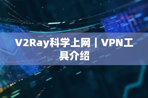 V2Ray科学上网｜VPN工具介绍