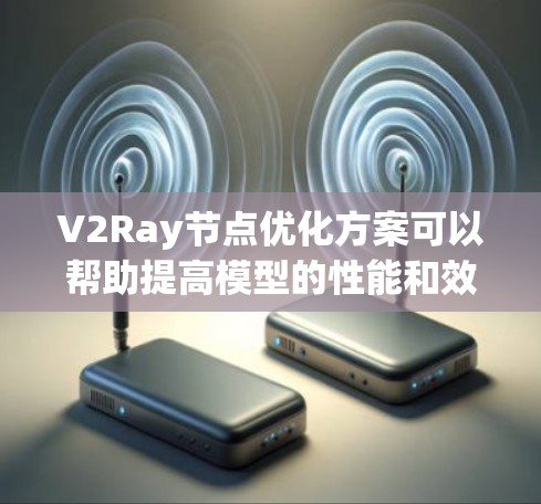 V2Ray节点优化方案可以帮助提高模型的性能和效率，特别是在图像生成任务中。以下是一个可能的优化方案，涵盖一些关键点
