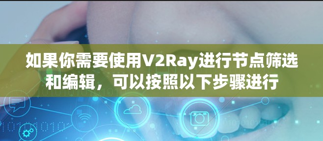如果你需要使用V2Ray进行节点筛选和编辑，可以按照以下步骤进行