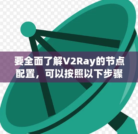要全面了解V2Ray的节点配置，可以按照以下步骤进行