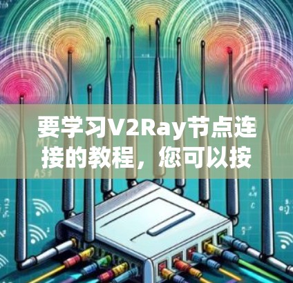 要学习V2Ray节点连接的教程，您可以按照以下步骤进行