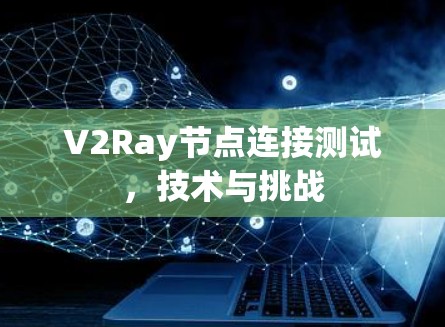 V2Ray节点连接测试，技术与挑战